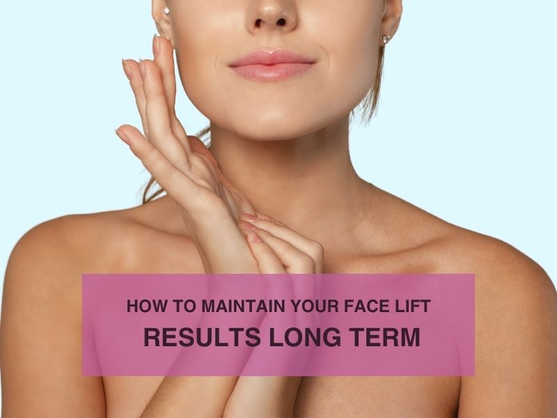 How to Maintain Your Face Lift Results Long Term