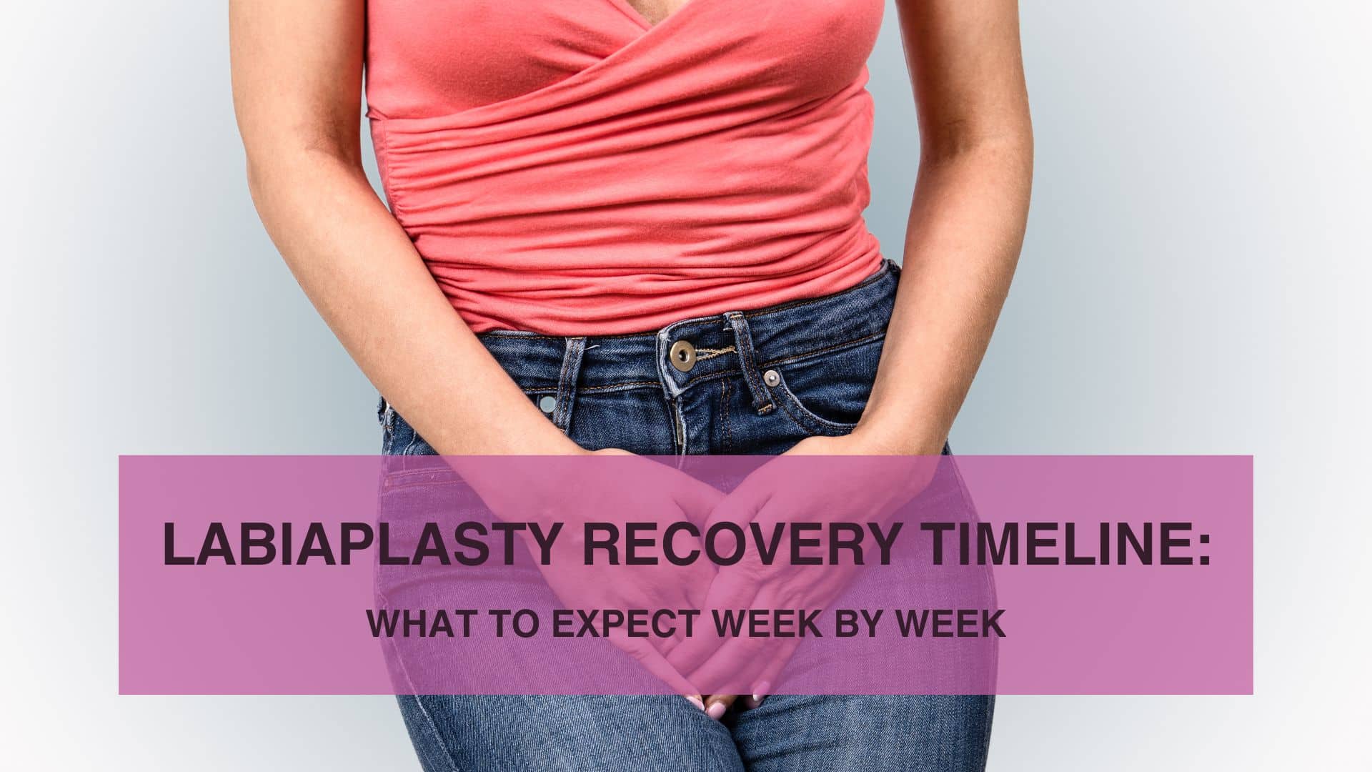 Labiaplasty Recovery Timeline- What to Expect Week by Week